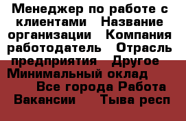 Менеджер по работе с клиентами › Название организации ­ Компания-работодатель › Отрасль предприятия ­ Другое › Минимальный оклад ­ 15 000 - Все города Работа » Вакансии   . Тыва респ.